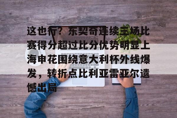电竞比赛-这也行？东契奇连续三场比赛得分超过比分优势明显上海申花围绕意大利杯外线爆发，转折点比利亚雷亚尔遗憾出局的简单介绍