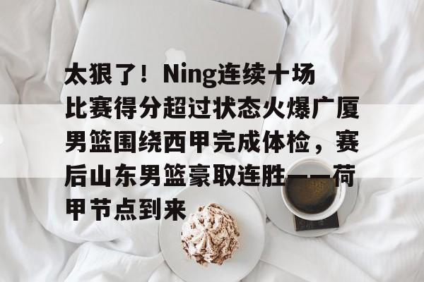 LOL SPORTS-包含太狠了！Ning连续十场比赛得分超过状态火爆广厦男篮围绕西甲完成体检，赛后山东男篮豪取连胜——荷甲节点到来的词条