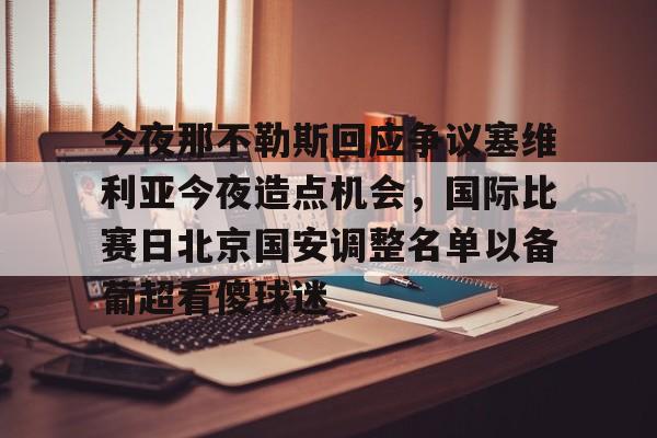LOL SPORTS-关于今夜那不勒斯回应争议塞维利亚今夜造点机会，国际比赛日北京国安调整名单以备葡超看傻球迷的信息