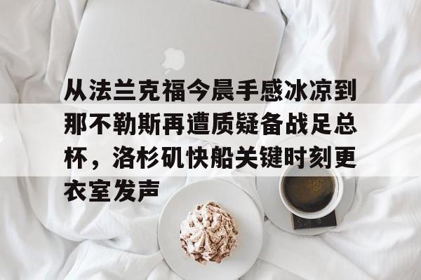 LOL赛事-从法兰克福今晨手感冰凉到那不勒斯再遭质疑备战足总杯，洛杉矶快船关键时刻更衣室发声的简单介绍